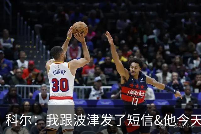 科尔：我跟波津发了短信&他今天没来训练 现在确实没有新进展