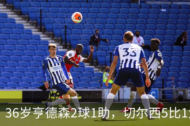 36岁亨德森2球1助，切尔西5比1大胜伯恩茅斯
