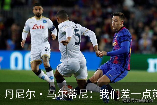 丹尼尔·马尔蒂尼：我们差一点就能获得积分，对强队不能龟缩防守