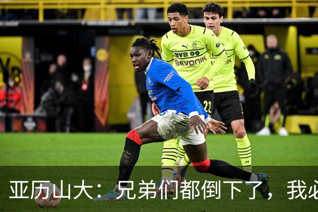 亚历山大：兄弟们都倒下了，我必须打得更好