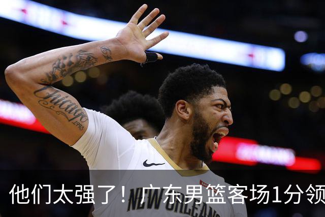 他们太强了！广东男篮客场1分领先北京男篮，胡明轩6分周琦7分！