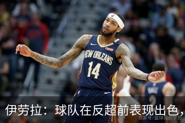 伊劳拉：球队在反超前表现出色，但最后阶段我们没能控制好比赛