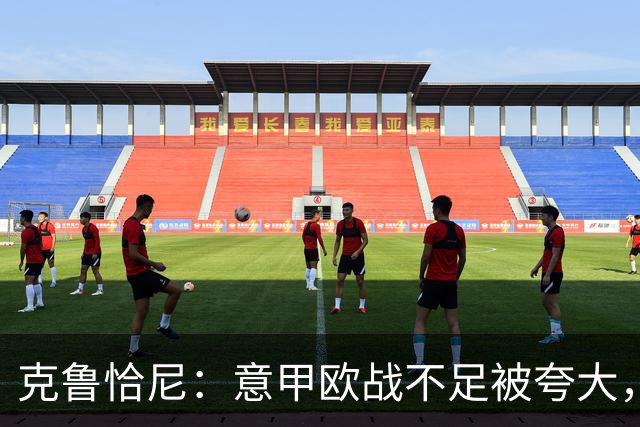 克鲁恰尼：意甲欧战不足被夸大，此前的一些失利带有偶然性