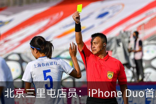 北京三里屯店员：iPhone Duo首发不能直接进店，为何必须线上付款