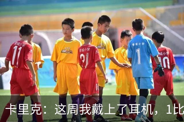 卡里克：这周我戴上了耳机，1比1是个全新的开始