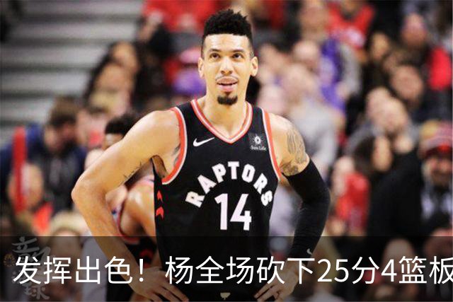 发挥出色！杨全场砍下25分4篮板9助攻