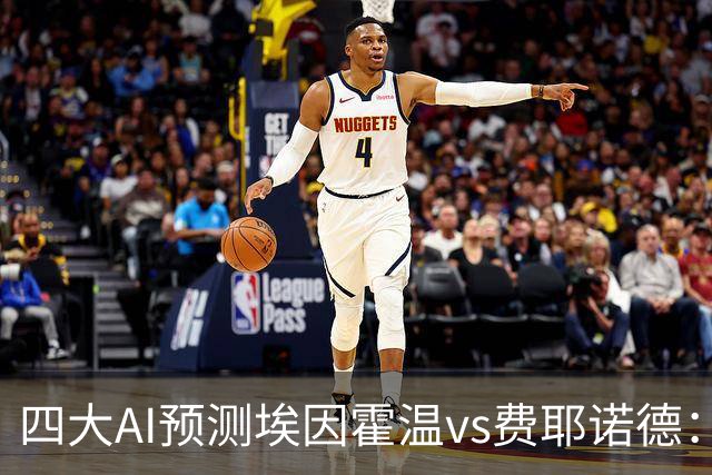 四大AI预测埃因霍温vs费耶诺德：两家看客胜，两家倾向平局