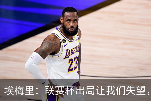 埃梅里：联赛杯出局让我们失望，但英超才是我们的首要任务