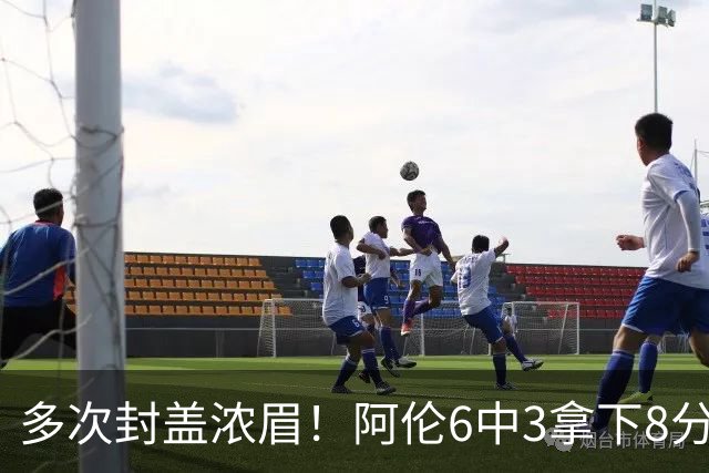 多次封盖浓眉！阿伦6中3拿下8分12板2助1断3帽