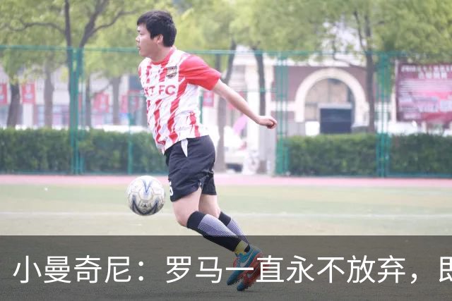 小曼奇尼：罗马一直永不放弃，即使丢了第三个球之后也没有气馁