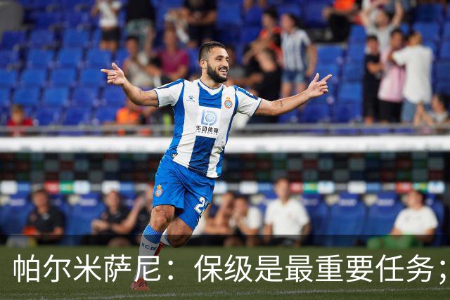 帕尔米萨尼：保级是最重要任务；意甲有很多优秀门将值得学习
