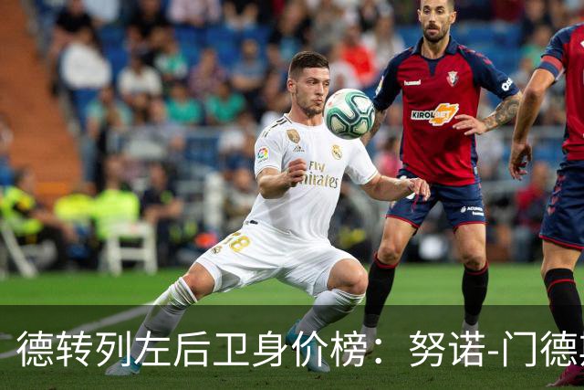 德转列左后卫身价榜：努诺-门德斯8000万欧居首，格瓦第二