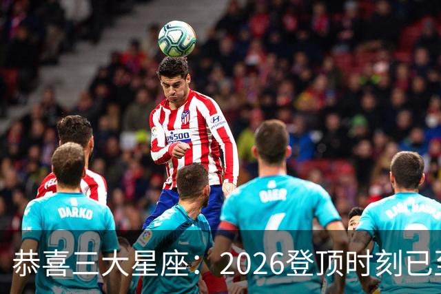 恭喜三大星座：2026登顶时刻已至，最后两月把握机遇，大喜将临门