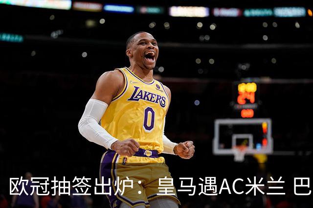 欧冠抽签出炉：皇马遇AC米兰 巴萨碰拜仁