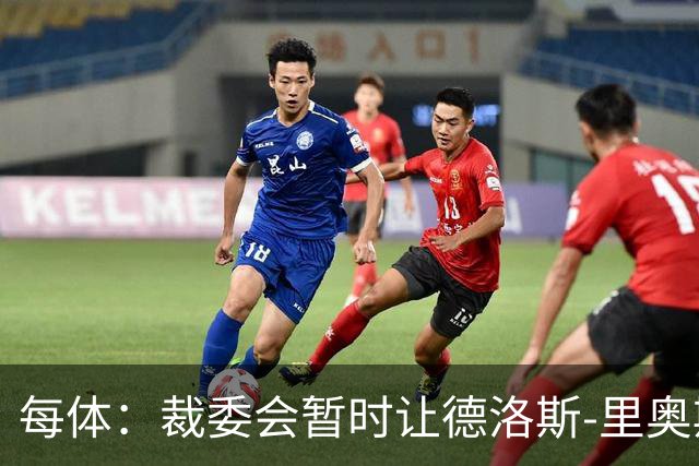 每体：裁委会暂时让德洛斯-里奥斯离岗，平息掷石争议