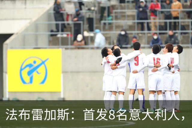 法布雷加斯：首发8名意大利人，青训已在复制一线队理念