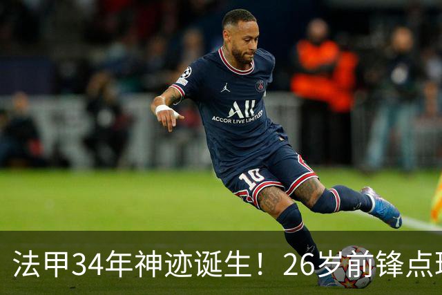 法甲34年神迹诞生！26岁前锋点球帽子戏法，从法丁一路杀进国家队