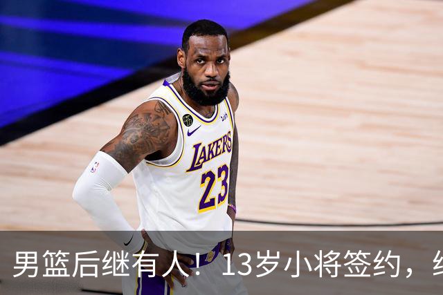 男篮后继有人！13岁小将签约，继承郭艾伦球衣，中国篮球指日可待
