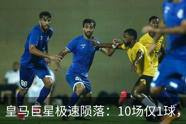 皇马巨星极速陨落：10场仅1球，穆里尼奥坦言：没有谁不可替代