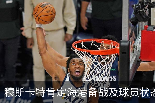 穆斯卡特肯定海港备战及球员状态，笑问成都记者球队伤情