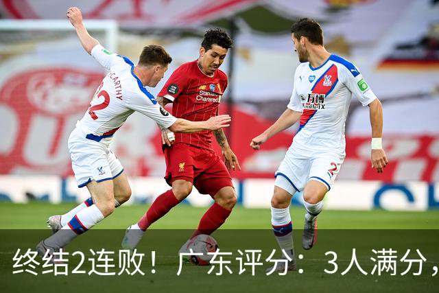 终结2连败！广东评分：3人满分，4人优秀，2国手不合格，18分取胜