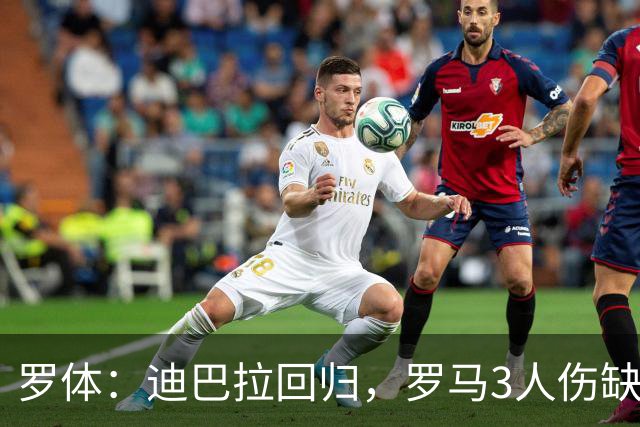罗体：迪巴拉回归，罗马3人伤缺战卡利亚里