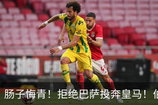 肠子悔青！拒绝巴萨投奔皇马！伯纳乌新援被穆里尼奥彻底弃用