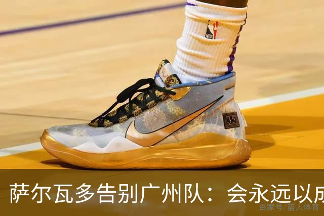 萨尔瓦多告别广州队：会永远以成为球队一员为荣