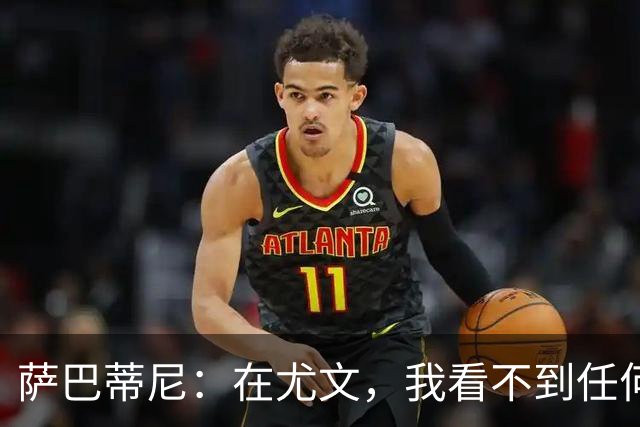 萨巴蒂尼：在尤文，我看不到任何一名球员比一年前更强