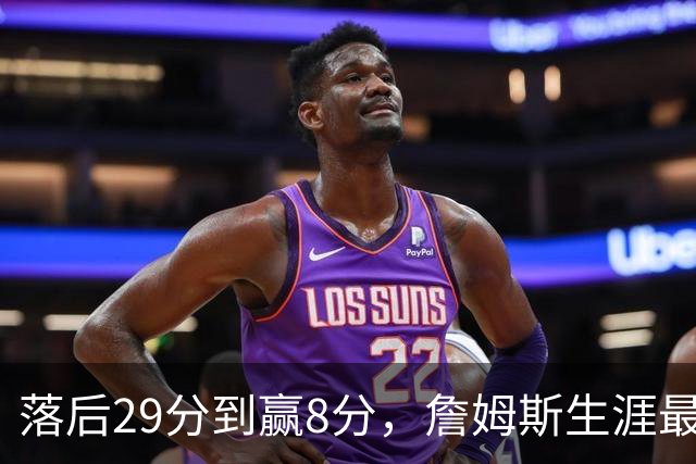 落后29分到赢8分，詹姆斯生涯最大逆转回应主场嘘声