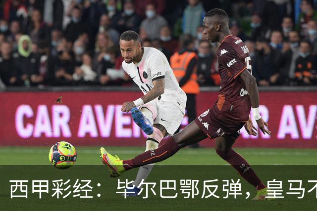 西甲彩经：毕尔巴鄂反弹，皇马不惧巴萨