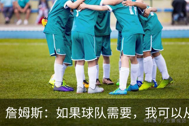 詹姆斯：如果球队需要，我可以从一号位打到五号位