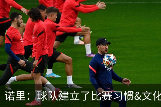 诺里：球队建立了比赛习惯&文化&执行标准 我们具备很强的竞争力