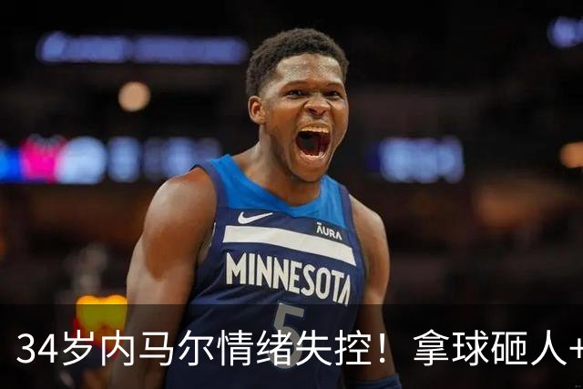34岁内马尔情绪失控！拿球砸人+捂嘴辱骂 被红牌罚下后追打对手