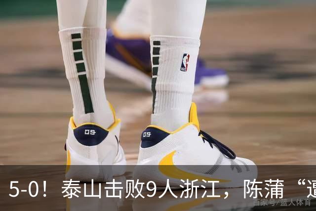 5-0！泰山击败9人浙江，陈蒲“遭诟病”，“单刀不进”帽子戏法